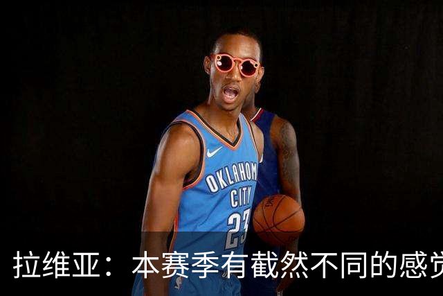 拉维亚：本赛季有截然不同的感觉 打进蓝军首球令我如释重负